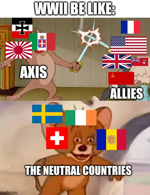 Tom and Jerry swordfight | WWII BE LIKE:; AXIS; ALLIES; THE NEUTRAL COUNTRIES | image tagged in tom and jerry swordfight | made w/ Imgflip meme maker