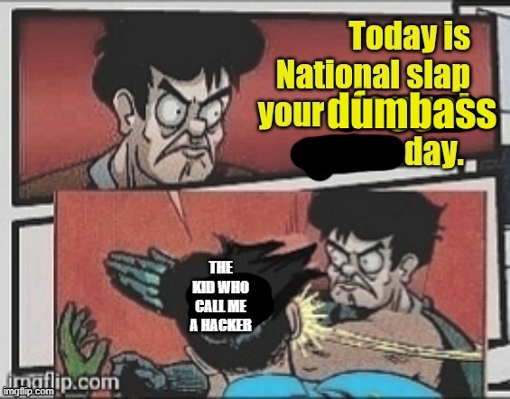 Today is national slap your dumbass day | THE KID WHO CALL ME A HACKER | image tagged in today is national slap your dumbass day | made w/ Imgflip meme maker