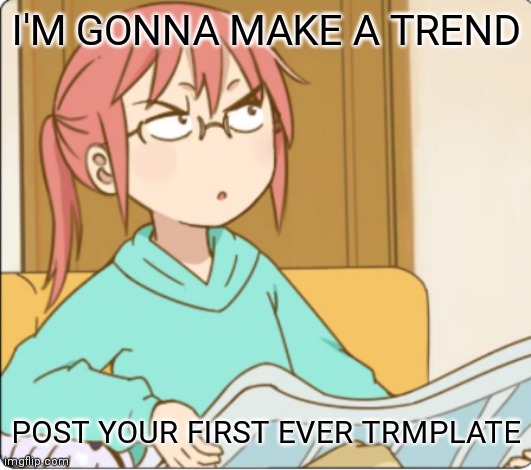 Miss kobayashi | I'M GONNA MAKE A TREND; POST YOUR FIRST EVER TRMPLATE | image tagged in miss kobayashi | made w/ Imgflip meme maker