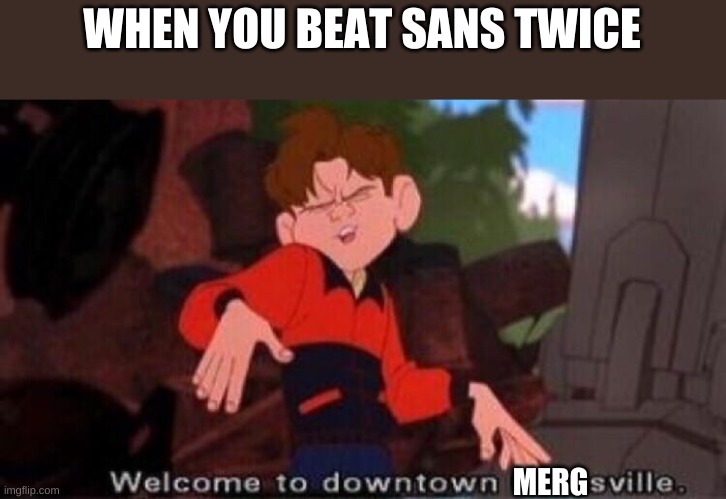 Welcome to Downtown Coolsville | WHEN YOU BEAT SANS TWICE; MERG | image tagged in welcome to downtown coolsville | made w/ Imgflip meme maker