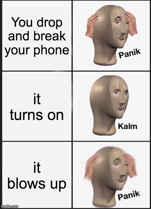 Phone | You drop and break your phone; it turns on; it blows up | image tagged in memes,panik kalm panik,phone | made w/ Imgflip meme maker