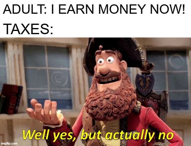 AMERICA'S ECONOMY: | ADULT: I EARN MONEY NOW! TAXES: | image tagged in memes,well yes but actually no | made w/ Imgflip meme maker