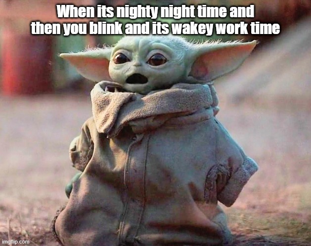 oh no wakey work time | When its nighty night time and then you blink and its wakey work time | image tagged in baby yoda surprised | made w/ Imgflip meme maker