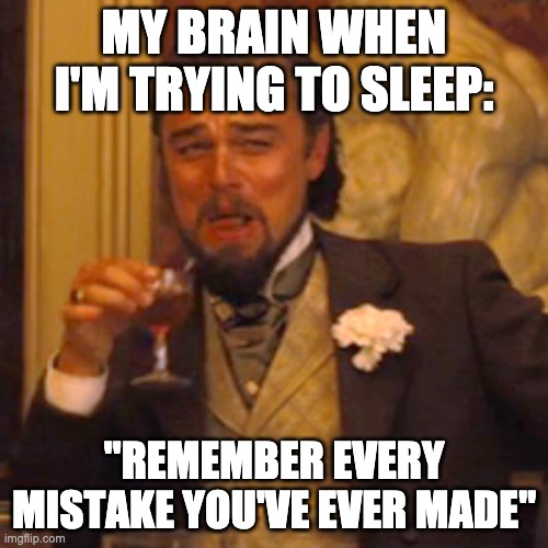 I hate my brain sometimes... | MY BRAIN WHEN I'M TRYING TO SLEEP:; "REMEMBER EVERY MISTAKE YOU'VE EVER MADE" | image tagged in memes,laughing leo | made w/ Imgflip meme maker