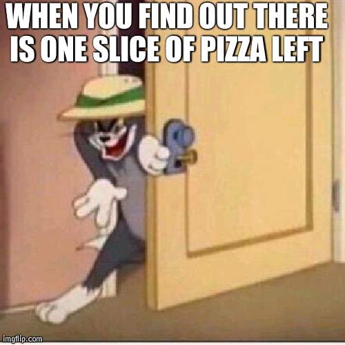 *Precedes to take the pizza* | WHEN YOU FIND OUT THERE IS ONE SLICE OF PIZZA LEFT | image tagged in sneaky tom,pizza | made w/ Imgflip meme maker