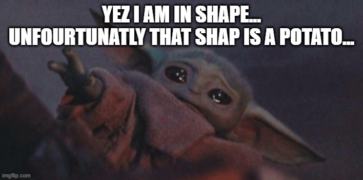 in potato shape i am | YEZ I AM IN SHAPE...
UNFOURTUNATLY THAT SHAP IS A POTATO... | image tagged in baby yoda cry | made w/ Imgflip meme maker