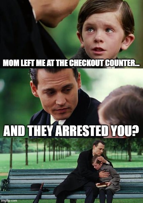 Finding Neverland Meme | MOM LEFT ME AT THE CHECKOUT COUNTER... AND THEY ARRESTED YOU? | image tagged in memes,finding neverland,childhood | made w/ Imgflip meme maker