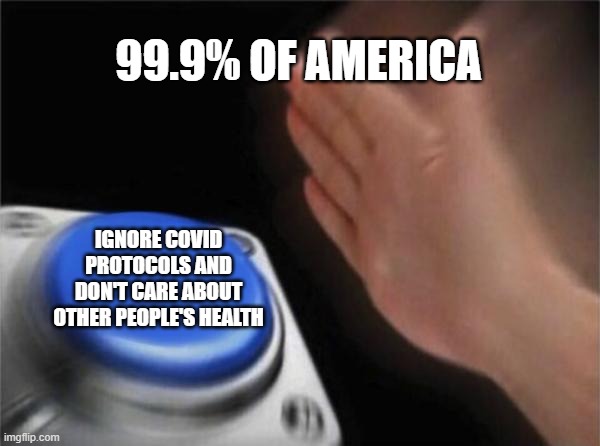 Sounds just about accurate | 99.9% OF AMERICA; IGNORE COVID PROTOCOLS AND DON'T CARE ABOUT OTHER PEOPLE'S HEALTH | image tagged in memes,blank nut button | made w/ Imgflip meme maker