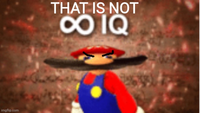 Infinite IQ | THAT IS NOT | image tagged in infinite iq | made w/ Imgflip meme maker