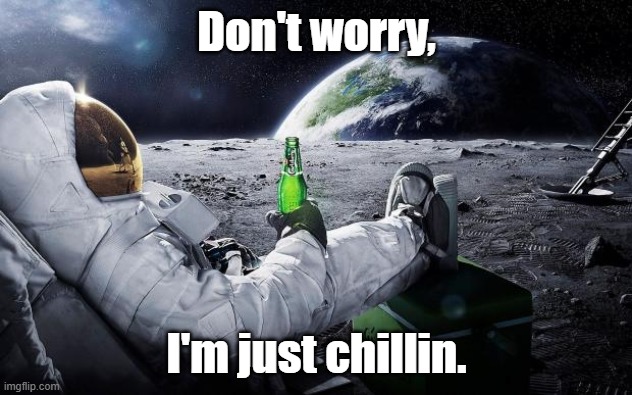 Chillin' Astronaut | Don't worry, I'm just chillin. | image tagged in chillin' astronaut | made w/ Imgflip meme maker