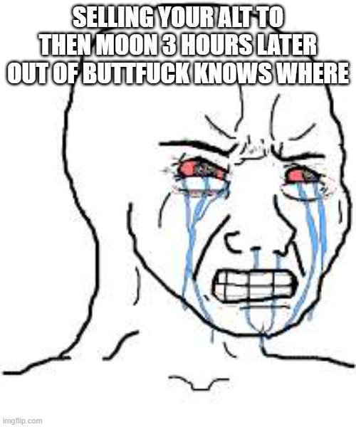 Wojak  | SELLING YOUR ALT TO THEN MOON 3 HOURS LATER OUT OF BUTTFUCK KNOWS WHERE | image tagged in wojak | made w/ Imgflip meme maker
