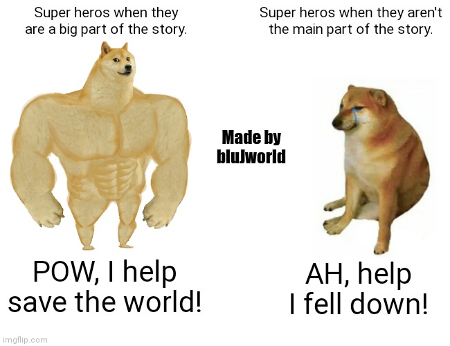 They are used for something to laugh at. | Super heros when they are a big part of the story. Super heros when they aren't the main part of the story. Made by bluJworld; POW, I help save the world! AH, help I fell down! | image tagged in memes | made w/ Imgflip meme maker