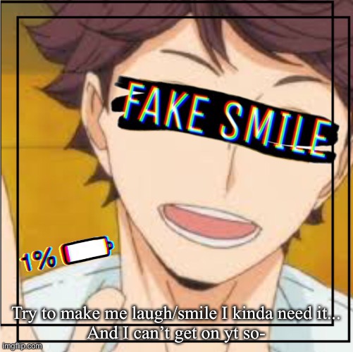 Or not...I don’t care... | Try to make me laugh/smile I kinda need it...
And I can’t get on yt so- | made w/ Imgflip meme maker