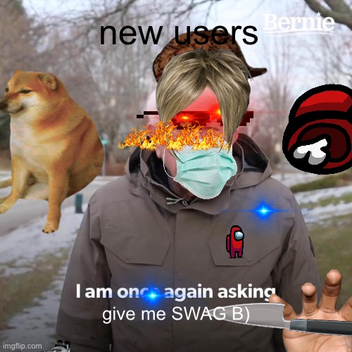 new users; give me SWAG B) | image tagged in new users | made w/ Imgflip meme maker