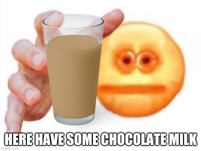 HERE HAVE SOME CHOCOLATE MILK | made w/ Imgflip meme maker