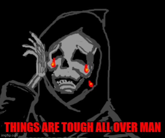 THINGS ARE TOUGH ALL OVER MAN | made w/ Imgflip meme maker