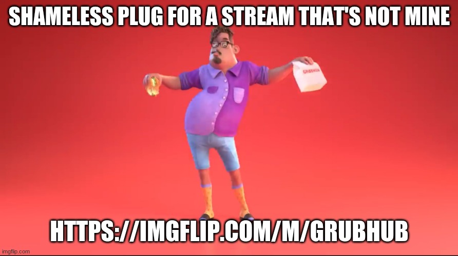 https://imgflip.com/m/Grubhub | SHAMELESS PLUG FOR A STREAM THAT'S NOT MINE; HTTPS://IMGFLIP.COM/M/GRUBHUB | image tagged in guy from grubhub ad | made w/ Imgflip meme maker