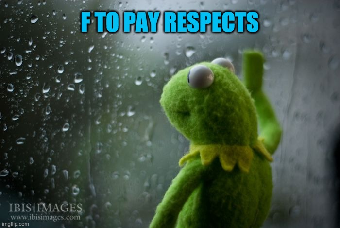 kermit window | F TO PAY RESPECTS | image tagged in kermit window | made w/ Imgflip meme maker