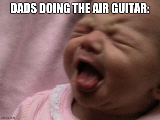 ITS TRUE THO?? (you know it) | DADS DOING THE AIR GUITAR: | image tagged in guitar | made w/ Imgflip meme maker