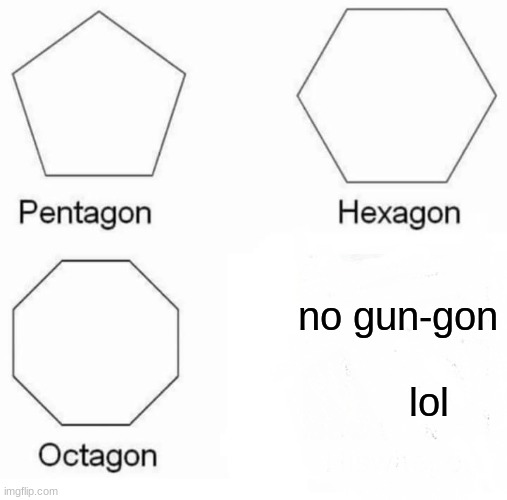 Pentagon Hexagon Octagon Meme | no gun-gon; lol | image tagged in memes,pentagon hexagon octagon | made w/ Imgflip meme maker