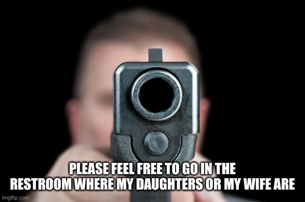 PLEASE FEEL FREE TO GO IN THE RESTROOM WHERE MY DAUGHTERS OR MY WIFE ARE | made w/ Imgflip meme maker