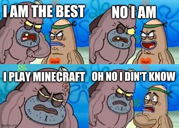 I am bester than you it is a word | NO I AM; I AM THE BEST; I PLAY MINECRAFT; OH NO I DIN'T KNOW | image tagged in memes,how tough are you | made w/ Imgflip meme maker