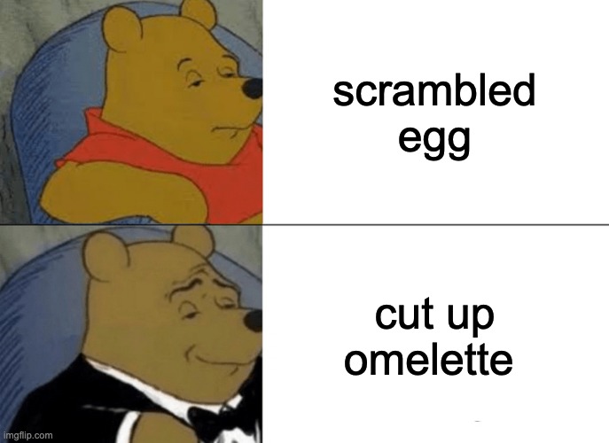 Tuxedo Winnie The Pooh | scrambled egg; cut up omelette | image tagged in memes,tuxedo winnie the pooh | made w/ Imgflip meme maker