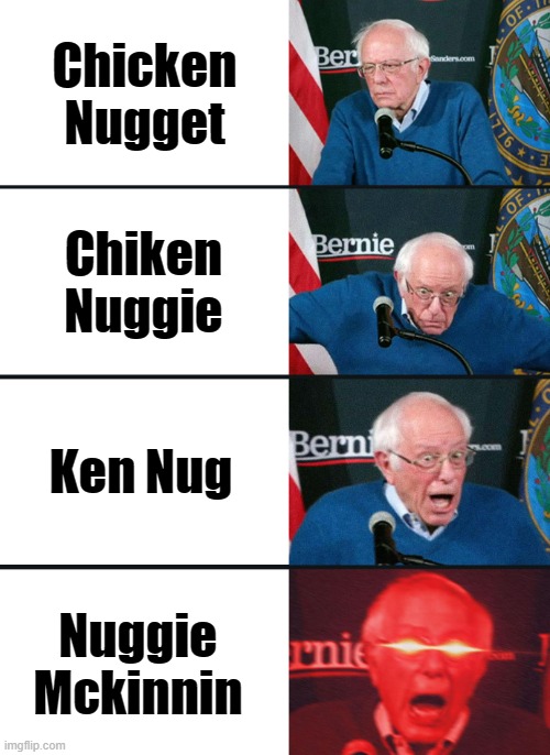 Bernie Sanders reaction (nuked) | Chicken Nugget; Chiken Nuggie; Ken Nug; Nuggie Mckinnin | image tagged in bernie sanders reaction nuked | made w/ Imgflip meme maker