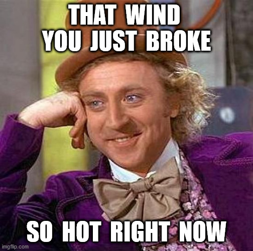 Creepy Condescending Wonka Meme | THAT  WIND  YOU  JUST  BROKE SO  HOT  RIGHT  NOW | image tagged in memes,creepy condescending wonka | made w/ Imgflip meme maker