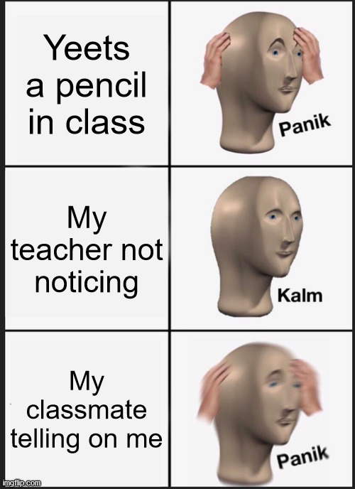 Class | Yeets a pencil in class; My teacher not noticing; My classmate telling on me | image tagged in memes,panik kalm panik | made w/ Imgflip meme maker