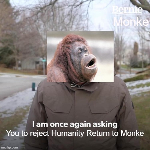 Return to Monke | Monke; You to reject Humanity Return to Monke | image tagged in memes,bernie i am once again asking for your support,monkey,monkey ooh,rejected,humanity | made w/ Imgflip meme maker