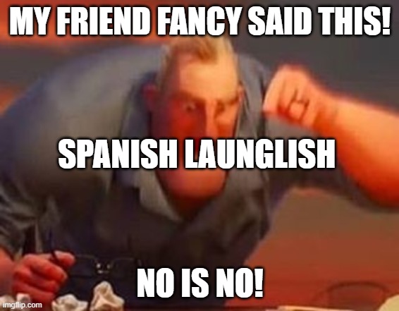 Mr incredible mad | MY FRIEND FANCY SAID THIS! SPANISH LAUNGLISH; NO IS NO! | image tagged in mr incredible mad | made w/ Imgflip meme maker