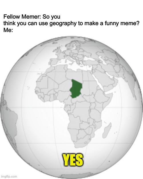 actual chad | Fellow Memer: So you think you can use geography to make a funny meme?
Me:; YES | image tagged in chad,chad yes meme,fun,geography | made w/ Imgflip meme maker