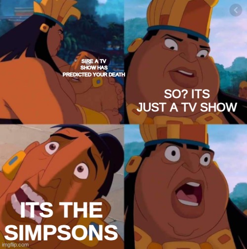rip | SIRE A TV SHOW HAS PREDICTED YOUR DEATH; SO? ITS JUST A TV SHOW; ITS THE SIMPSONS | image tagged in simpsons,death | made w/ Imgflip meme maker