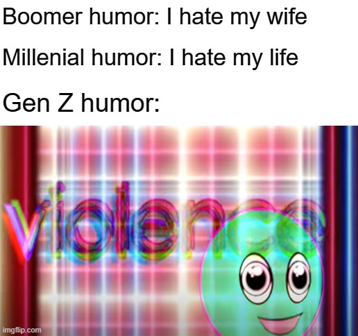 Boomer humor: I hate my wife; Millenial humor: I hate my life; Gen Z humor: | image tagged in blank white template,gen z,violence,bill wurtz | made w/ Imgflip meme maker