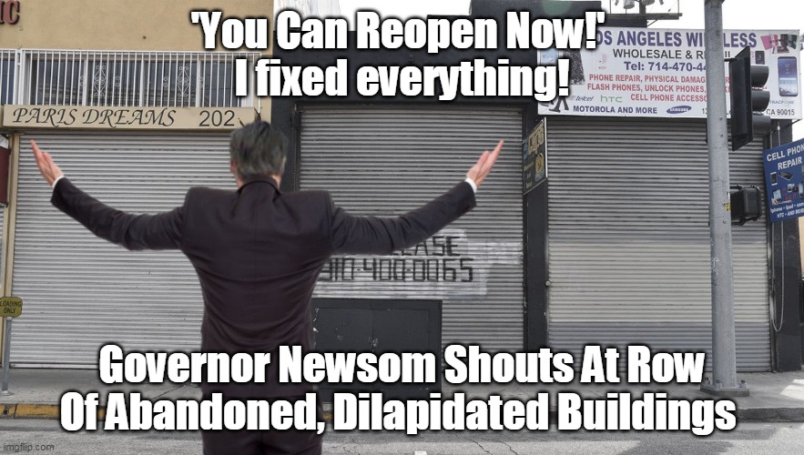 Newsome the Nuisance | 'You Can Reopen Now!' 
I fixed everything! Governor Newsom Shouts At Row Of Abandoned, Dilapidated Buildings | image tagged in memes | made w/ Imgflip meme maker