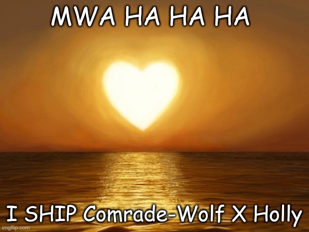 It's a good ship | MWA HA HA HA; I SHIP Comrade-Wolf X Holly | image tagged in love | made w/ Imgflip meme maker