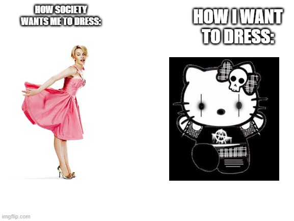Blank White Template | HOW SOCIETY WANTS ME TO DRESS:; HOW I WANT TO DRESS: | image tagged in blank white template,goth | made w/ Imgflip meme maker
