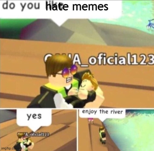 Enjoy The River | hate memes | image tagged in enjoy the river | made w/ Imgflip meme maker