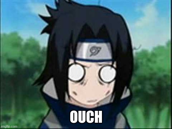 sasuke stupified | OUCH | image tagged in sasuke stupified | made w/ Imgflip meme maker