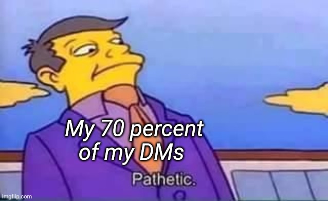 skinner pathetic | My 70 percent of my DMs | image tagged in skinner pathetic | made w/ Imgflip meme maker