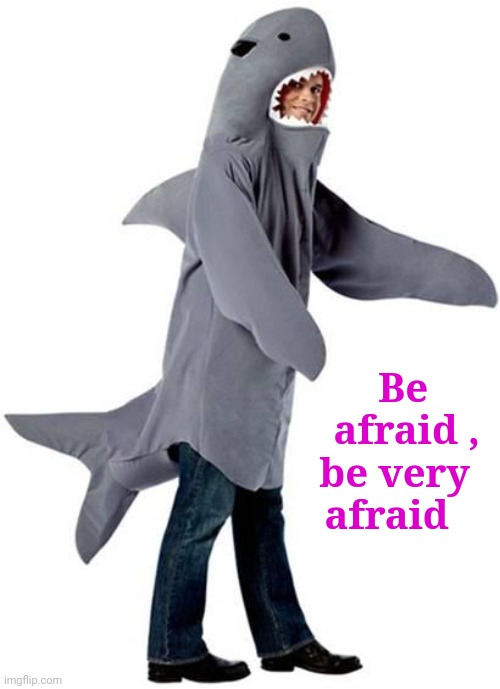 Shark Dressed Man Costume | Be     
afraid ,
be very 
afraid | image tagged in shark dressed man costume | made w/ Imgflip meme maker