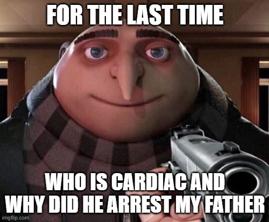 Gru Gun | FOR THE LAST TIME; WHO IS CARDIAC AND WHY DID HE ARREST MY FATHER | image tagged in gru gun | made w/ Imgflip meme maker
