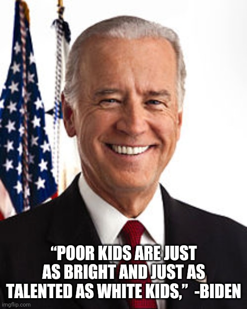 Joe Biden Meme | “POOR KIDS ARE JUST AS BRIGHT AND JUST AS TALENTED AS WHITE KIDS,”  -BIDEN | image tagged in memes,joe biden | made w/ Imgflip meme maker