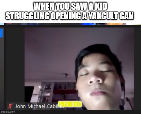 WHEN YOU SAW A KID STRUGGLING OPENING A YAKCULT CAN; PATHETIC | image tagged in funny meme | made w/ Imgflip meme maker