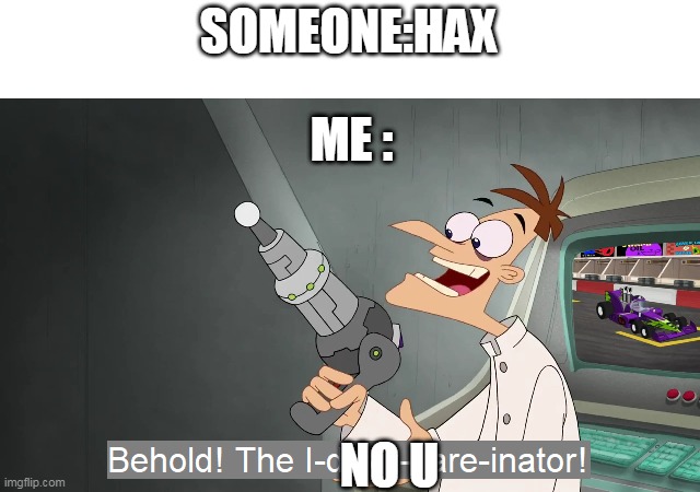 THE I NO U INATOR               yup i cant english | SOMEONE:HAX; ME :; NO U | image tagged in behold the i dont care inator | made w/ Imgflip meme maker