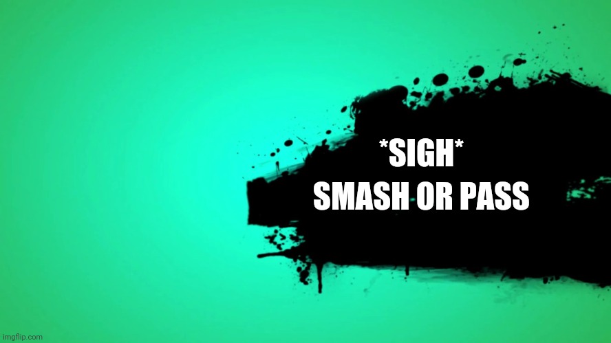 *sigh* | *SIGH*; SMASH OR PASS | image tagged in everyone joins the battle | made w/ Imgflip meme maker