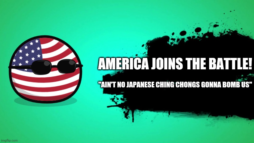 WW2 be like: | AMERICA JOINS THE BATTLE! "AIN'T NO JAPANESE CHING CHONGS GONNA BOMB US" | image tagged in everyone joins the battle | made w/ Imgflip meme maker