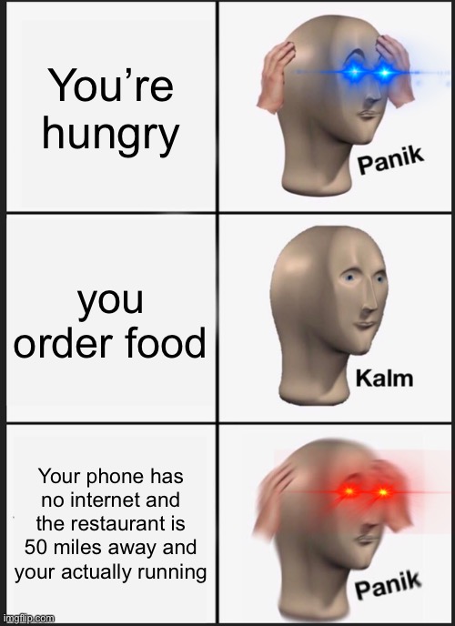 A Random Thing | You’re hungry; you order food; Your phone has no internet and the restaurant is 50 miles away and your actually running | image tagged in memes,panik kalm panik | made w/ Imgflip meme maker