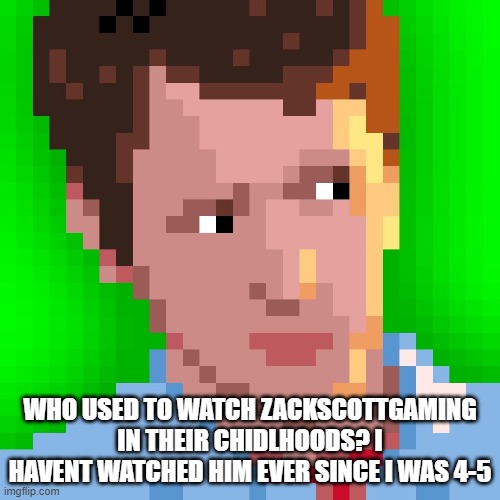 WHO USED TO WATCH ZACKSCOTTGAMING IN THEIR CHIDLHOODS? I HAVENT WATCHED HIM EVER SINCE I WAS 4-5 | made w/ Imgflip meme maker